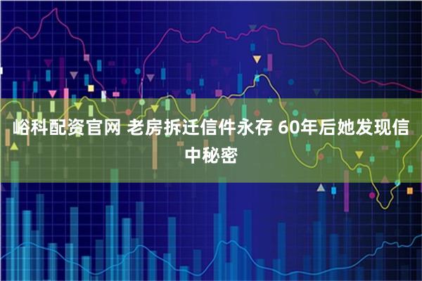 峪科配资官网 老房拆迁信件永存 60年后她发现信中秘密