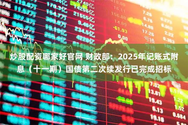 炒股配资哪家好官网 财政部：2025年记账式附息（十一期）国债第二次续发行已完成招标