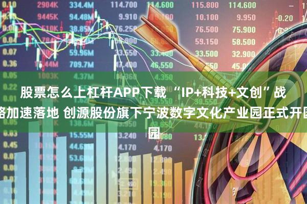 股票怎么上杠杆APP下载 “IP+科技+文创”战略加速落地 创源股份旗下宁波数字文化产业园正式开园