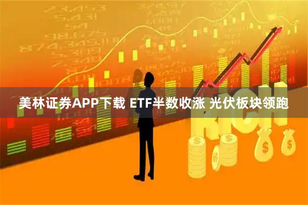 美林证券APP下载 ETF半数收涨 光伏板块领跑