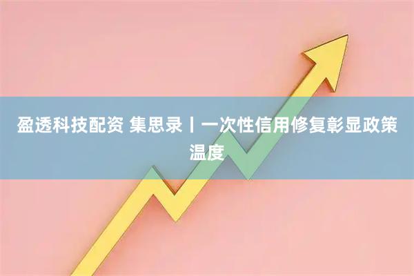 盈透科技配资 集思录丨一次性信用修复彰显政策温度