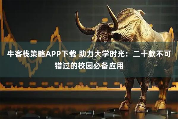 牛客栈策略APP下载 助力大学时光：二十款不可错过的校园必备应用
