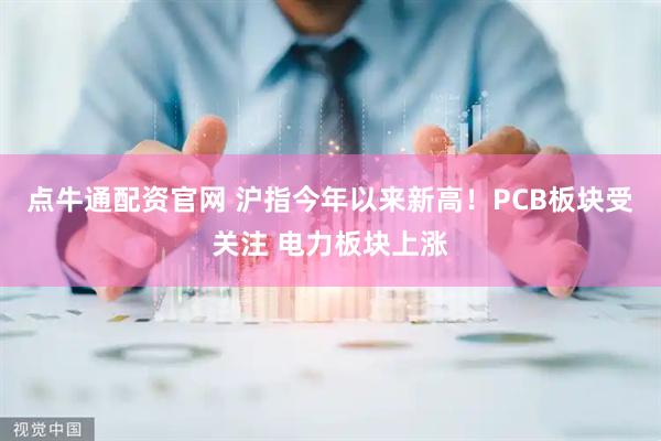 点牛通配资官网 沪指今年以来新高！PCB板块受关注 电力板块上涨