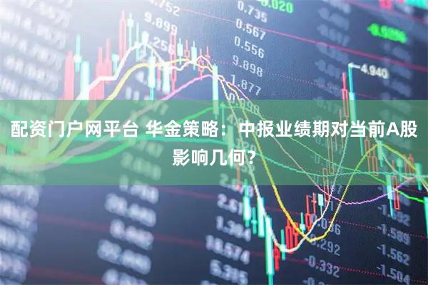 配资门户网平台 华金策略：中报业绩期对当前A股影响几何？