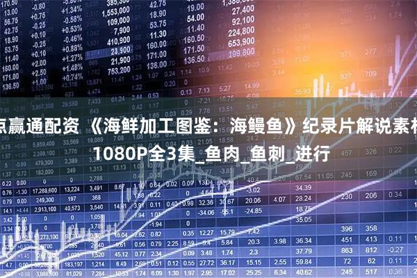 点赢通配资 《海鲜加工图鉴：海鳗鱼》纪录片解说素材 1080P全3集_鱼肉_鱼刺_进行