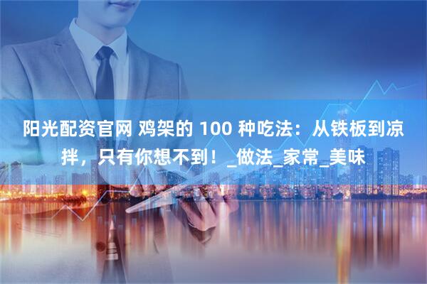 阳光配资官网 鸡架的 100 种吃法：从铁板到凉拌，只有你想不到！_做法_家常_美味