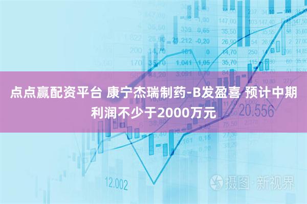 点点赢配资平台 康宁杰瑞制药-B发盈喜 预计中期利润不少于2000万元
