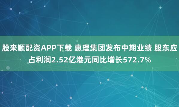 股来顺配资APP下载 惠理集团发布中期业绩 股东应占利润2.52亿港元同比增长572.7%