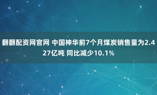 翻翻配资网官网 中国神华前7个月煤炭销售量为2.427亿吨 同比减少10.1%