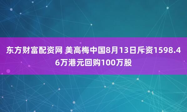 东方财富配资网 美高梅中国8月13日斥资1598.46万港元回购100万股