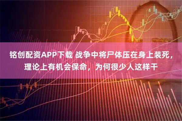 铭创配资APP下载 战争中将尸体压在身上装死，理论上有机会保命，为何很少人这样干